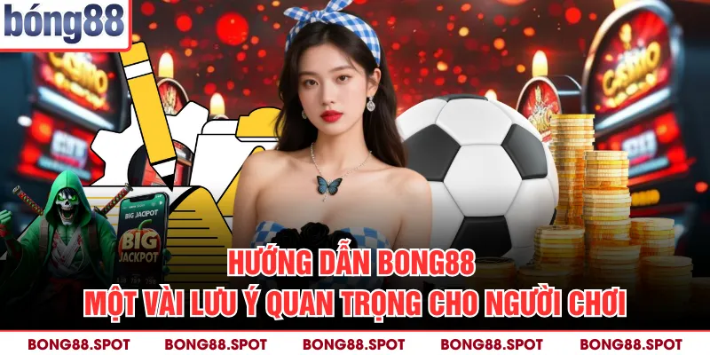 Hướng Dẫn Bong88 - Một Vài Lưu Ý Quan Trọng Cho Người Chơi