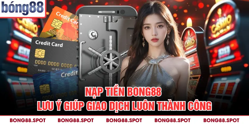 Nạp Tiền Bong88 - Lưu Ý Giúp Giao Dịch Luôn Thành Công
