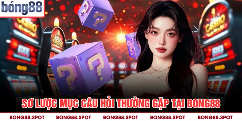 Sơ lược mục câu hỏi thường gặp tại bong88