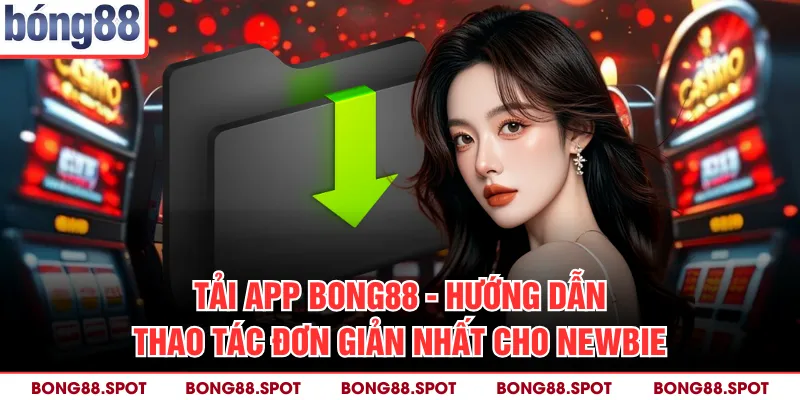 Tải App Bong88 - Hướng Dẫn Thao Tác Đơn Giản Nhất Cho Newbie